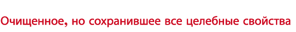 Очищенное, но сохранившее все целебные свойства